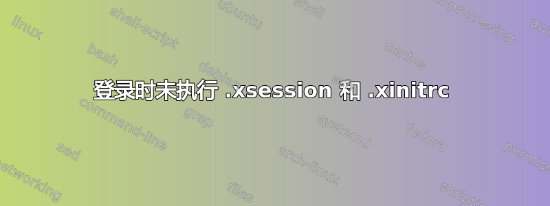 登录时未执行 .xsession 和 .xinitrc