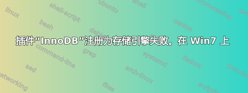 插件“InnoDB”注册为存储引擎失败。在 Win7 上