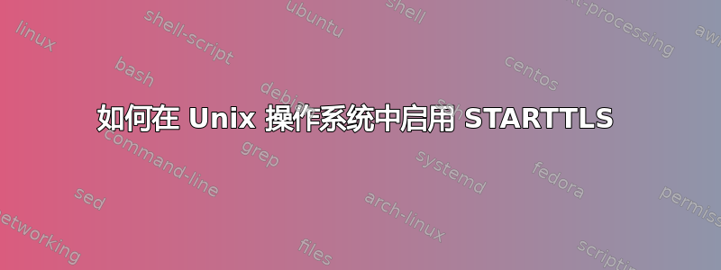 如何在 Unix 操作系统中启用 STARTTLS