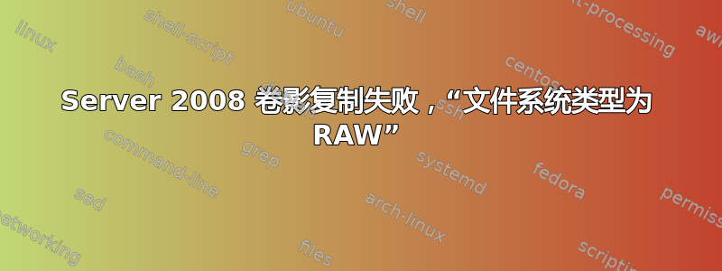 Server 2008 卷影复制失败，“文件系统类型为 RAW”