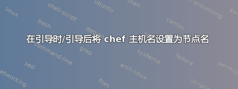 在引导时/引导后将 chef 主机名设置为节点名