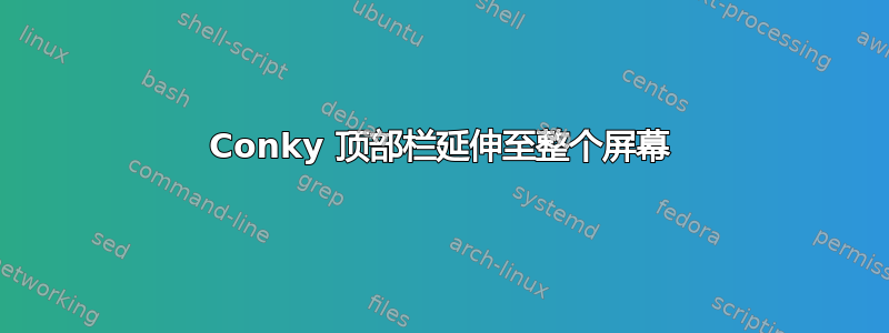 Conky 顶部栏延伸至整个屏幕