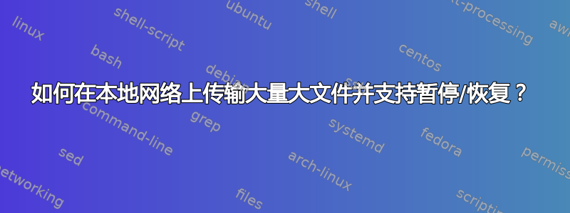 如何在本地网络上传输大量大文件并支持暂停/恢复？