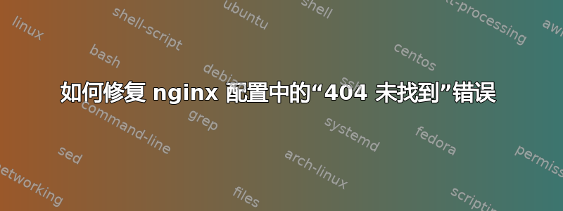 如何修复 nginx 配置中的“404 未找到”错误