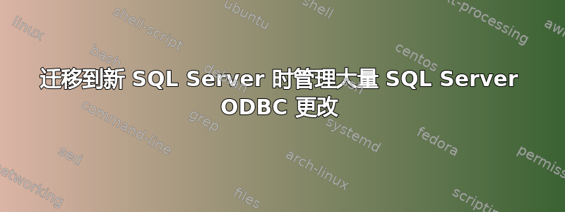 迁移到新 SQL Server 时管理大量 SQL Server ODBC 更改