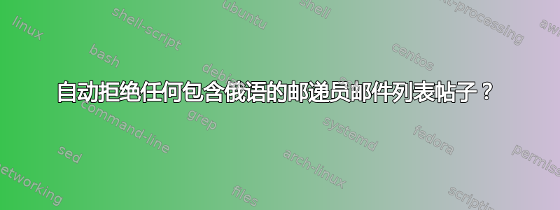 自动拒绝任何包含俄语的邮递员邮件列表帖子？