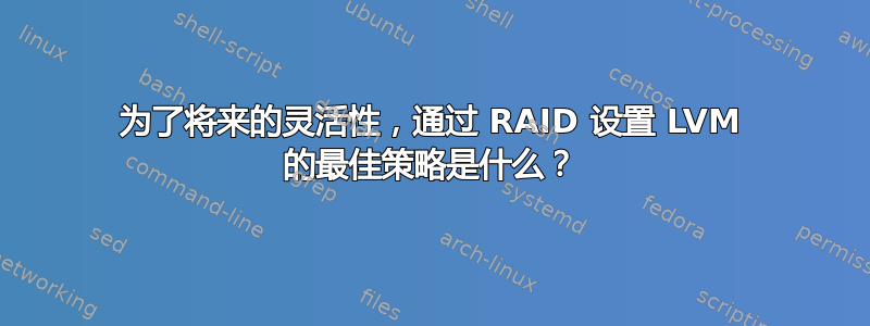 为了将来的灵活性，通过 RAID 设置 LVM 的最佳策略是什么？