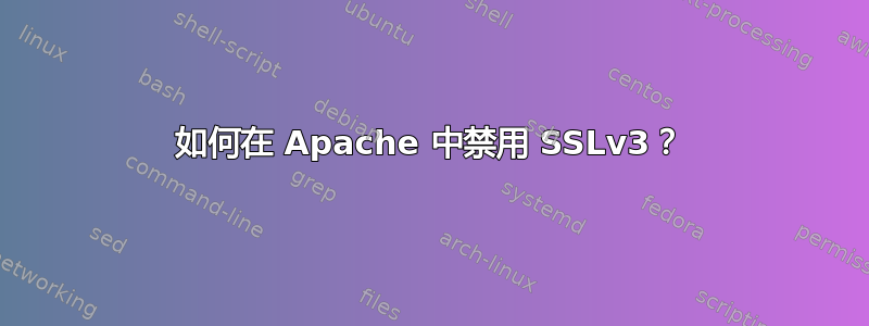 如何在 Apache 中禁用 SSLv3？