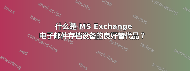 什么是 MS Exchange 电子邮件存档设备的良好替代品？ 