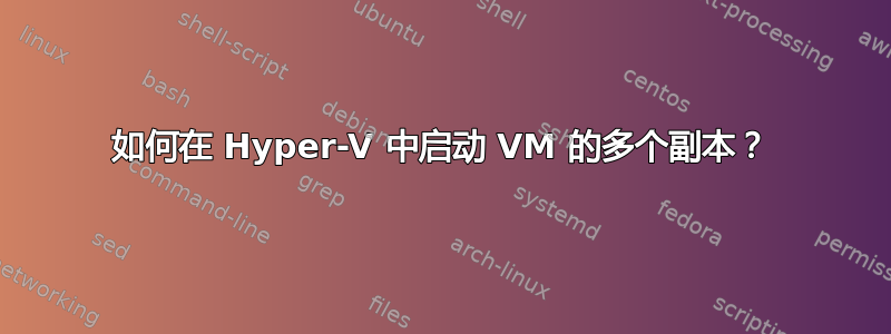 如何在 Hyper-V 中启动 VM 的多个副本？