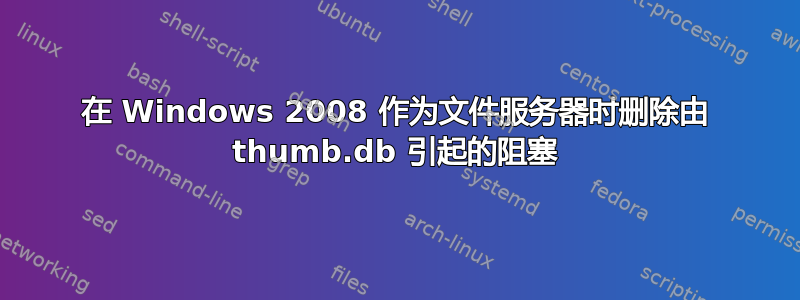 在 Windows 2008 作为文件服务器时删除由 thumb.db 引起的阻塞