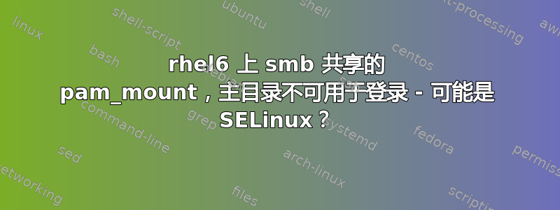 rhel6 上 smb 共享的 pam_mount，主目录不可用于登录 - 可能是 SELinux？