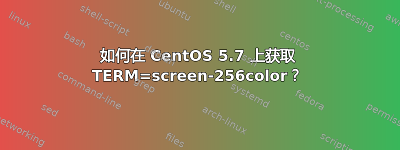 如何在 CentOS 5.7 上获取 TERM=screen-256color？