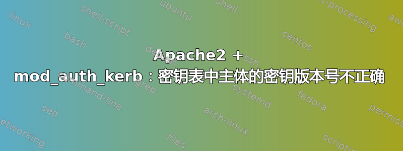 Apache2 + mod_auth_kerb：密钥表中主体的密钥版本号不正确