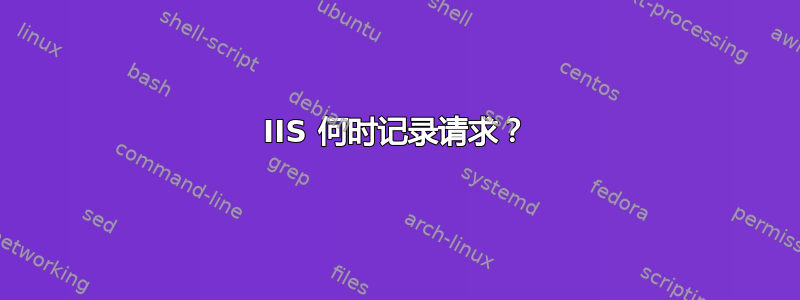 IIS 何时记录请求？