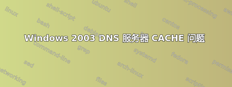 Windows 2003 DNS 服务器 CACHE 问题