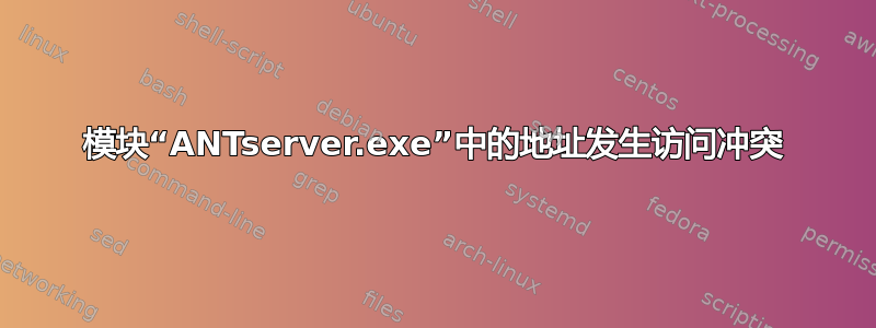 模块“ANTserver.exe”中的地址发生访问冲突