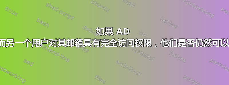 如果 AD 用户被禁用，而另一个用户对其邮箱具有完全访问权限，他们是否仍然可以访问该邮箱？