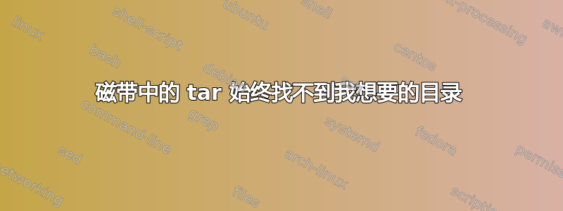 磁带中的 tar 始终找不到我想要的目录