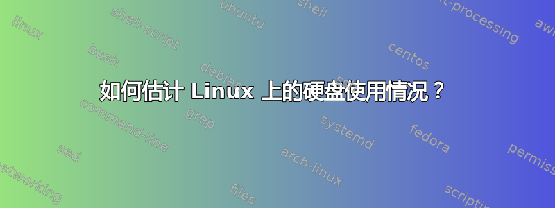 如何估计 Linux 上的硬盘使用情况？