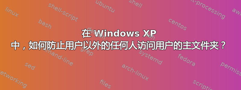 在 Windows XP 中，如何防止用户以外的任何人访问用户的主文件夹？