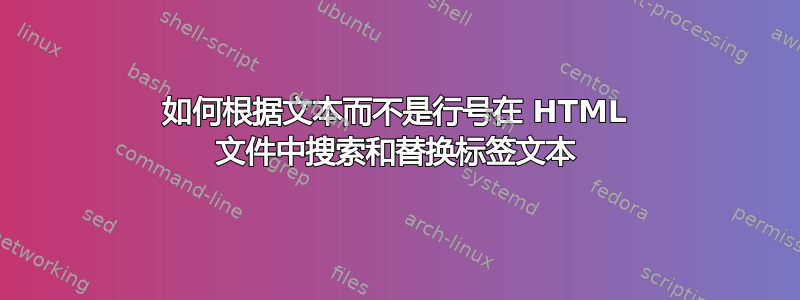 如何根据文本而不是行号在 HTML 文件中搜索和替换标签文本