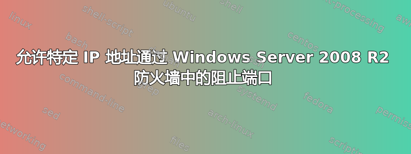 允许特定 IP 地址通过 Windows Server 2008 R2 防火墙中的阻止端口