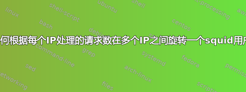 如何根据每个IP处理的请求数在多个IP之间旋转一个squid用户