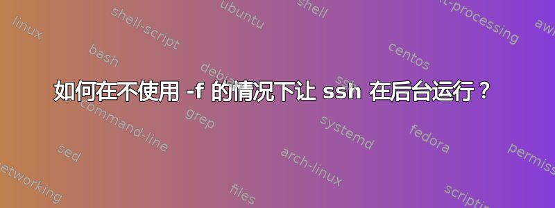 如何在不使用 -f 的情况下让 ssh 在后台运行？