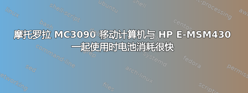 摩托罗拉 MC3090 移动计算机与 HP E-MSM430 一起使用时电池消耗很快