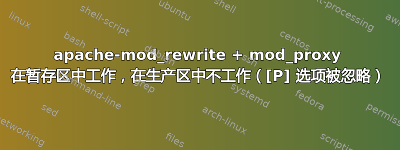 apache-mod_rewrite + mod_proxy 在暂存区中工作，在生产区中不工作（[P] 选项被忽略）