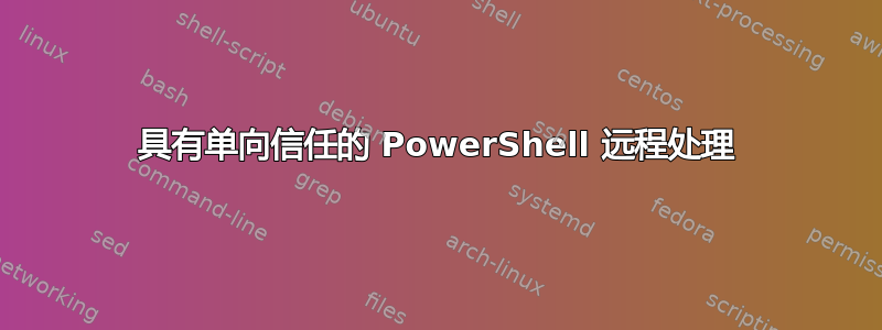 具有单向信任的 PowerShell 远程处理