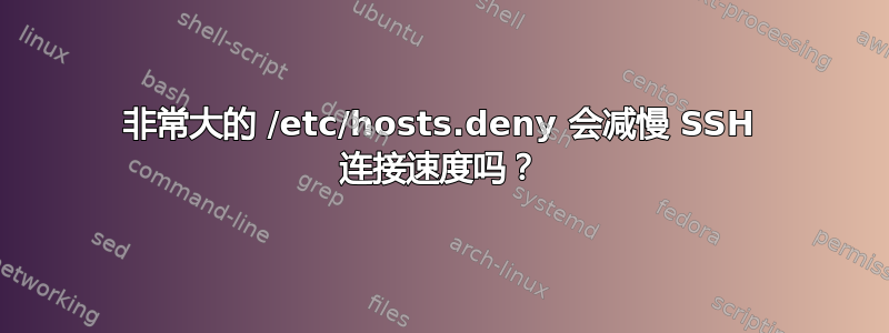 非常大的 /etc/hosts.deny 会减慢 SSH 连接速度吗？