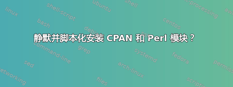 静默并脚本化安装 CPAN 和 Perl 模块？