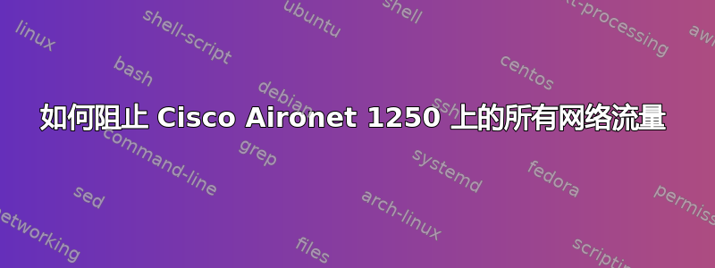 如何阻止 Cisco Aironet 1250 上的所有网络流量