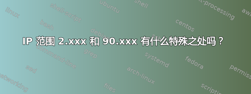 IP 范围 2.xxx 和 90.xxx 有什么特殊之处吗？