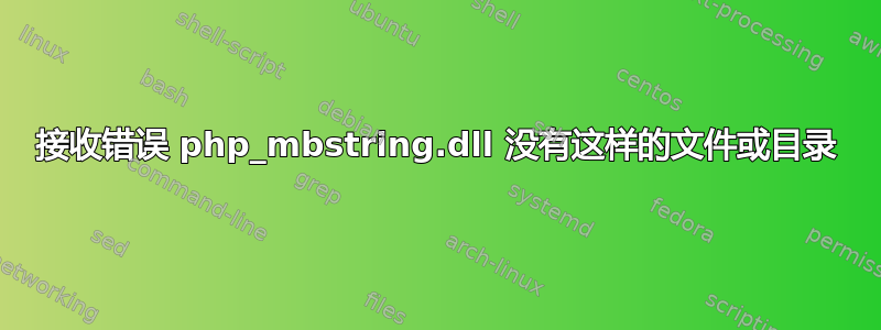 接收错误 php_mbstring.dll 没有这样的文件或目录