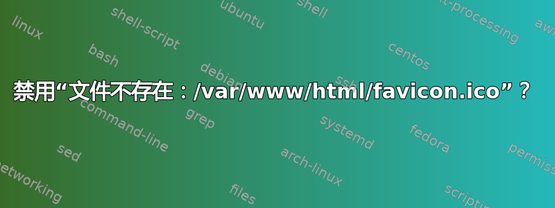 禁用“文件不存在：/var/www/html/favicon.ico”？