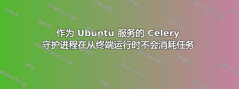 作为 Ubuntu 服务的 Celery 守护进程在从终端运行时不会消耗任务