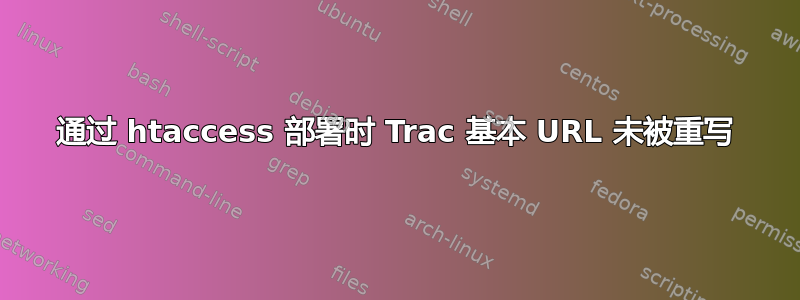 通过 htaccess 部署时 Trac 基本 URL 未被重写