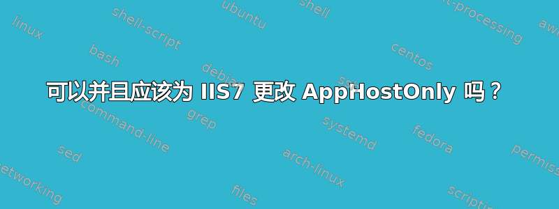 可以并且应该为 IIS7 更改 AppHostOnly 吗？