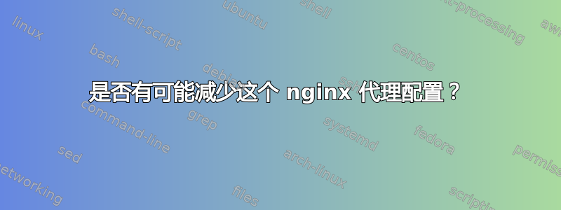 是否有可能减少这个 nginx 代理配置？