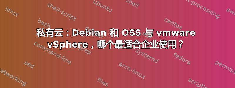 私有云：Debian 和 OSS 与 vmware vSphere，哪个最适合企业使用？