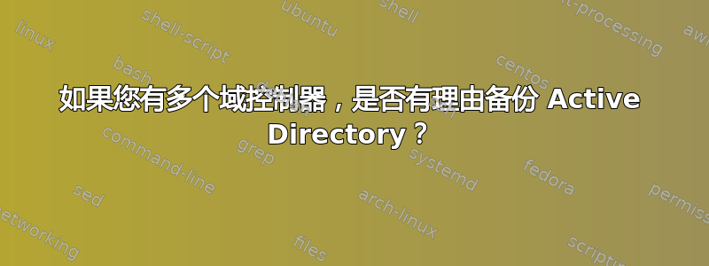 如果您有多个域控制器，是否有理由备份 Active Directory？