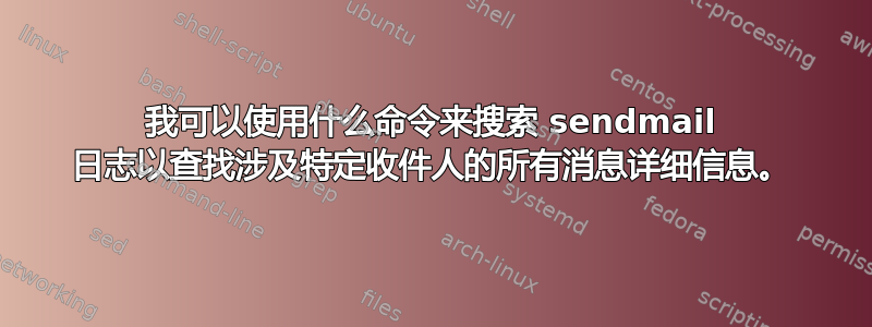 我可以使用什么命令来搜索 sendmail 日志以查找涉及特定收件人的所有消息详细信息。