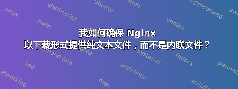 我如何确保 Nginx 以下载形式提供纯文本文件，而不是内联文件？