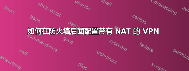 如何在防火墙后面配置带有 NAT 的 VPN