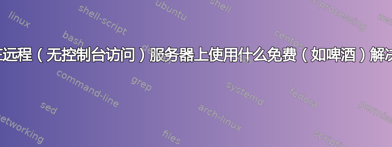 我应该在远程（无控制台访问）服务器上使用什么免费（如啤酒）解决方案？ 