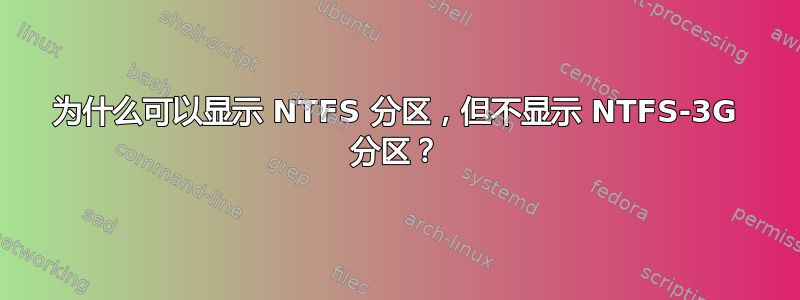 为什么可以显示 NTFS 分区，但不显示 NTFS-3G 分区？