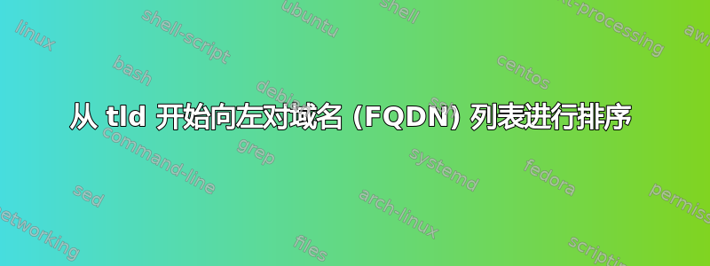 从 tld 开始向左对域名 (FQDN) 列表进行排序